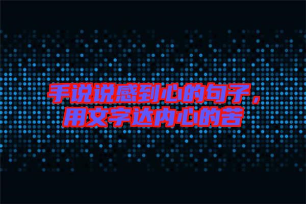 手說說感到心的句子，用文字達(dá)內(nèi)心的苦