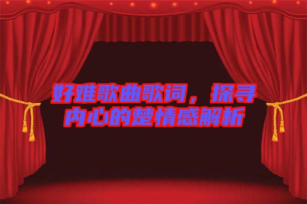 好難歌曲歌詞，探尋內(nèi)心的楚情感解析
