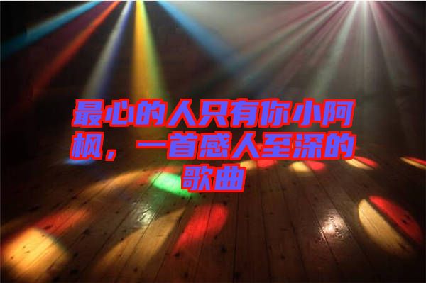 最心的人只有你小阿楓，一首感人至深的歌曲