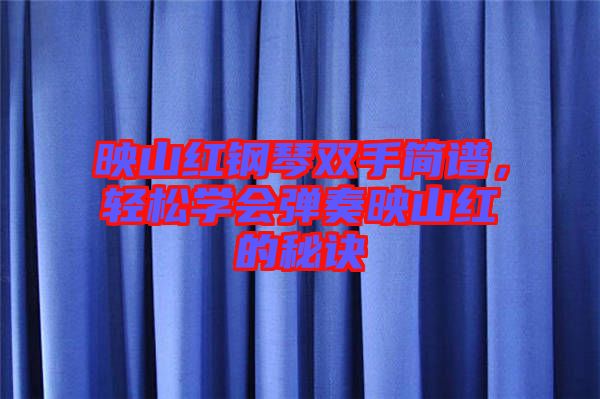 映山紅鋼琴雙手簡譜，輕松學會彈奏映山紅的秘訣