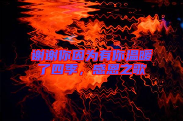 謝謝你因?yàn)橛心銣嘏怂募?，感恩之? width=