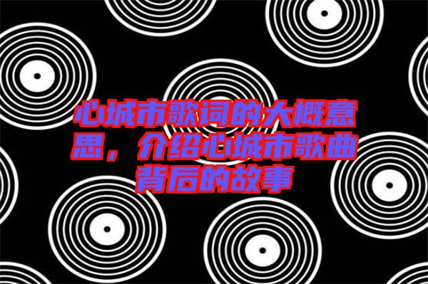 心城市歌詞的大概意思，介紹心城市歌曲背后的故事
