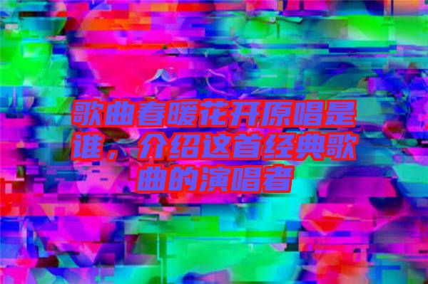 歌曲春暖花開原唱是誰，介紹這首經(jīng)典歌曲的演唱者