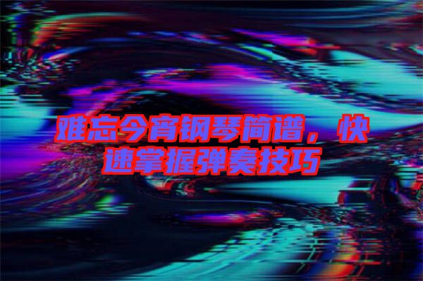 難忘今宵鋼琴簡譜，快速掌握彈奏技巧