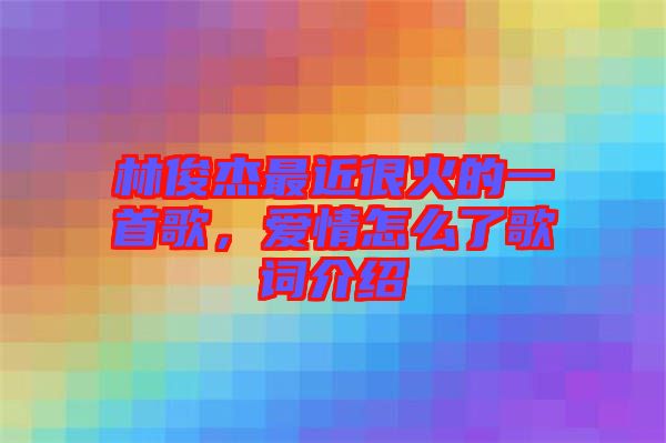 林俊杰最近很火的一首歌，愛情怎么了歌詞介紹