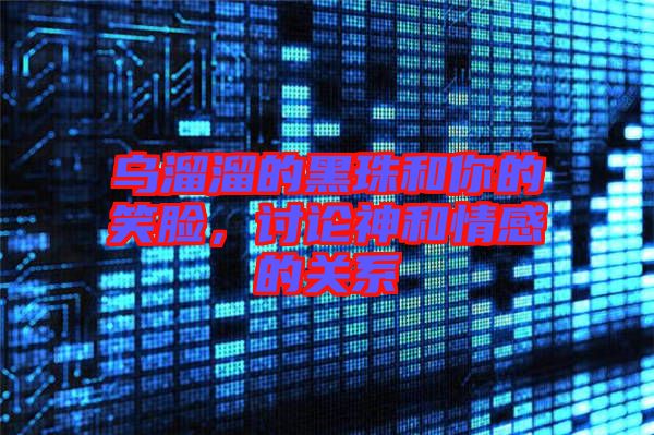 烏溜溜的黑珠和你的笑臉，討論神和情感的關(guān)系