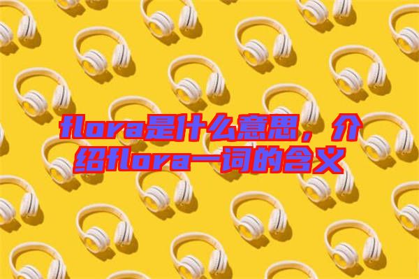 flora是什么意思，介紹flora一詞的含義
