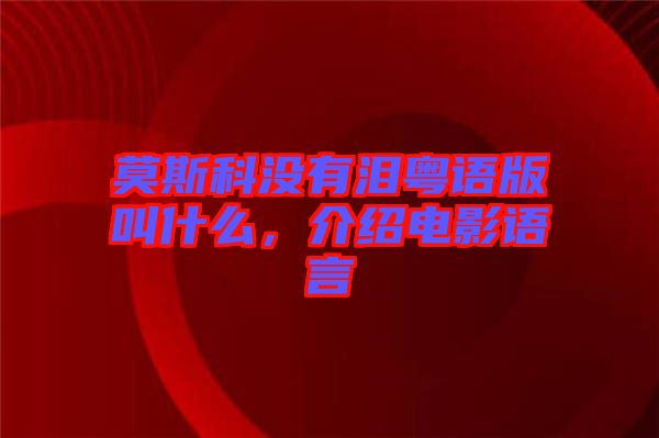 莫斯科沒有淚粵語版叫什么，介紹電影語言
