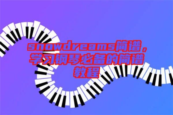 snowdreams簡譜，學習鋼琴必備的簡譜教程