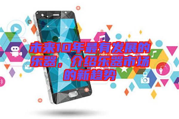 未來10年最有發(fā)展的樂器，介紹樂器市場的新趨勢