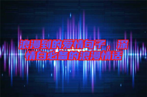 浪漫到的愛情句子，深情白必備的浪漫情話