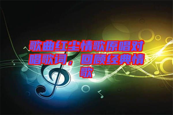 歌曲紅塵情歌原唱對(duì)唱歌詞，回顧經(jīng)典情歌