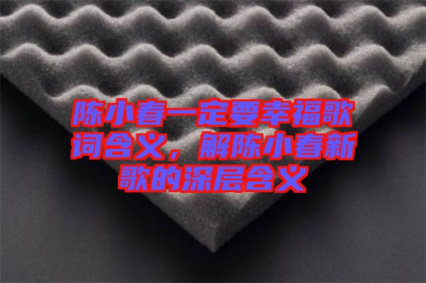 陳小春一定要幸福歌詞含義，解陳小春新歌的深層含義