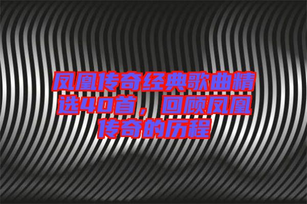 鳳凰傳奇經(jīng)典歌曲精選40首，回顧鳳凰傳奇的歷程