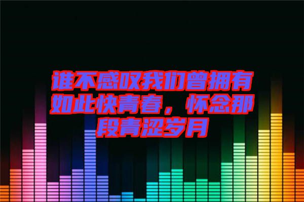 誰(shuí)不感嘆我們?cè)鴵碛腥绱丝烨啻?，懷念那段青澀歲月