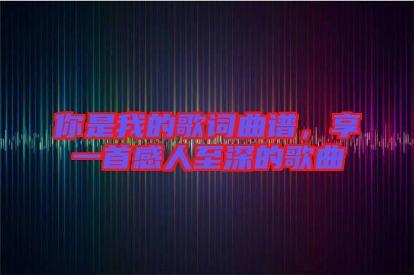 你是我的歌詞曲譜，享一首感人至深的歌曲