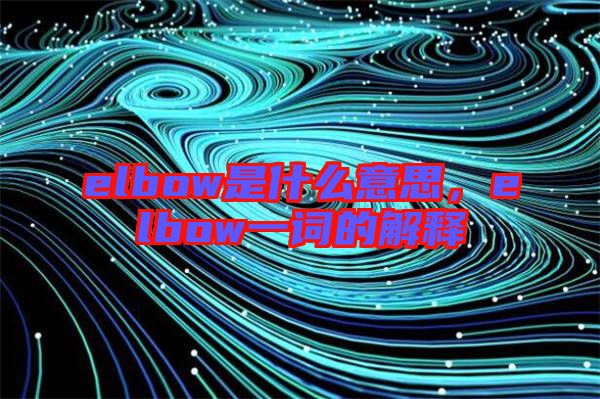 elbow是什么意思，elbow一詞的解釋