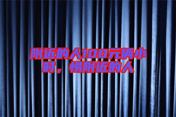 附近的人100元倆小時(shí)，惕附近的人