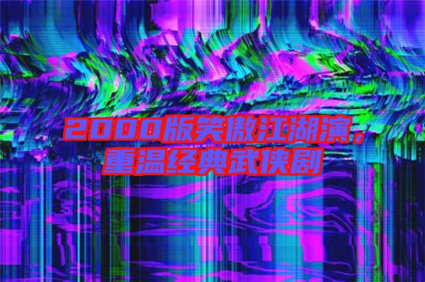 2000版笑傲江湖演，重溫經(jīng)典武俠劇