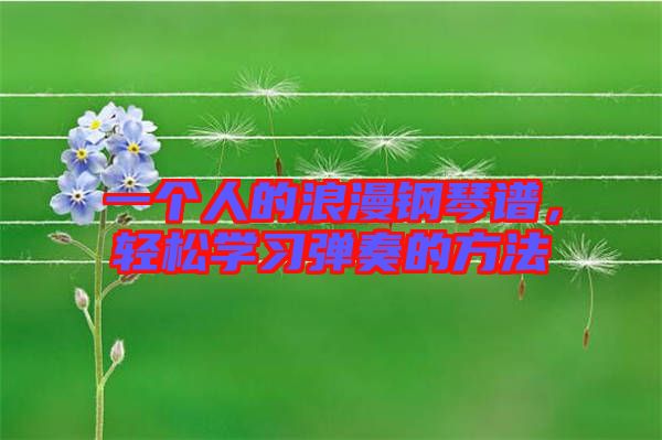 一個(gè)人的浪漫鋼琴譜，輕松學(xué)習(xí)彈奏的方法