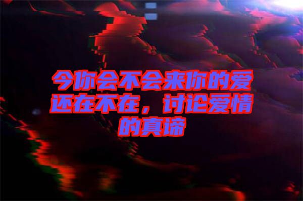 今你會不會來你的愛還在不在，討論愛情的真諦