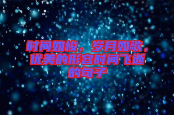 時(shí)間如梭，歲月如歌，優(yōu)美的形容時(shí)間飛逝的句子