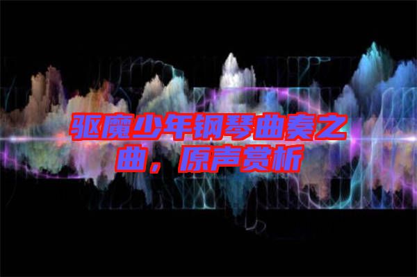 驅(qū)魔少年鋼琴曲奏之曲，原聲賞析