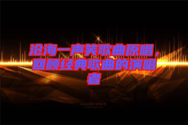 滄海一聲笑歌曲原唱，回顧經(jīng)典歌曲的演唱者