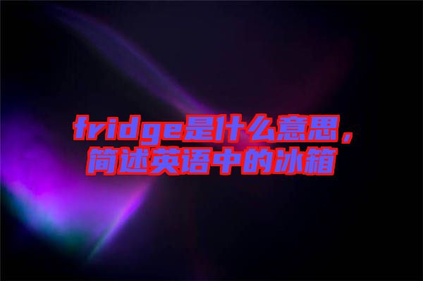 fridge是什么意思，簡述英語中的冰箱
