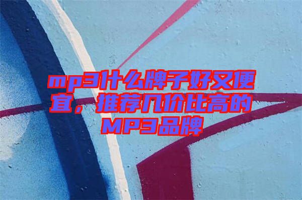 mp3什么牌子好又便宜，推薦幾價比高的MP3品牌