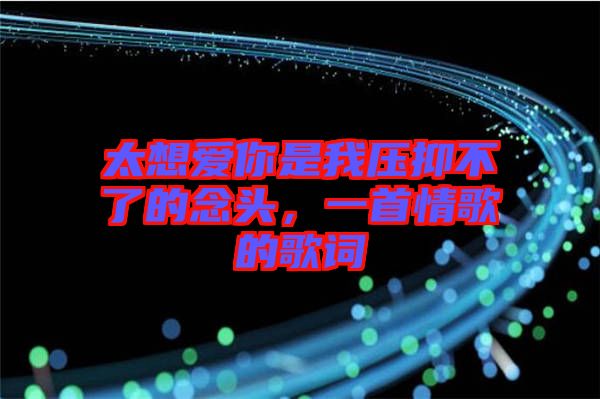 太想愛你是我壓抑不了的念頭，一首情歌的歌詞