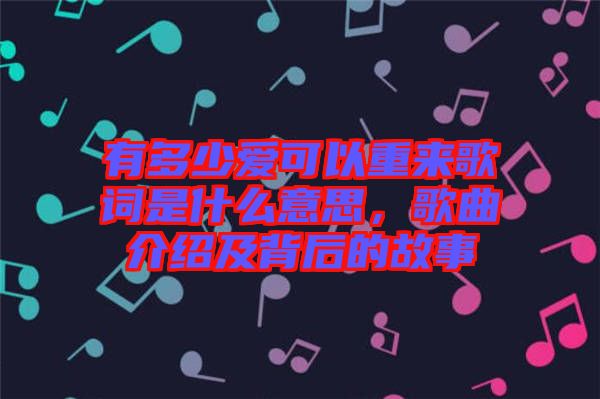 有多少愛可以重來歌詞是什么意思，歌曲介紹及背后的故事