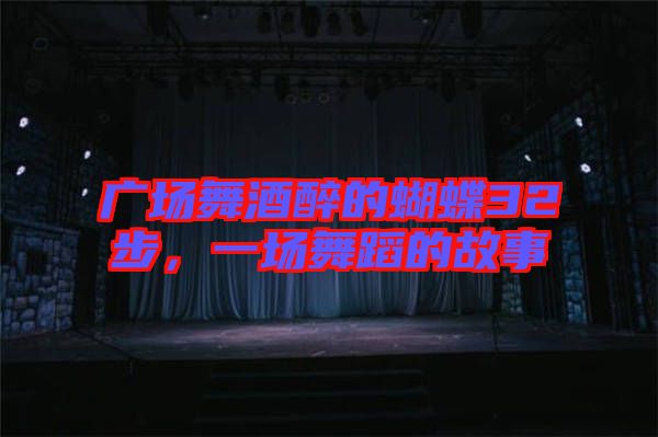廣場(chǎng)舞酒醉的蝴蝶32步，一場(chǎng)舞蹈的故事