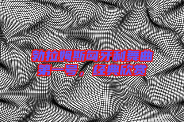 勃拉姆斯匈牙利舞曲第一號(hào)，經(jīng)典欣賞