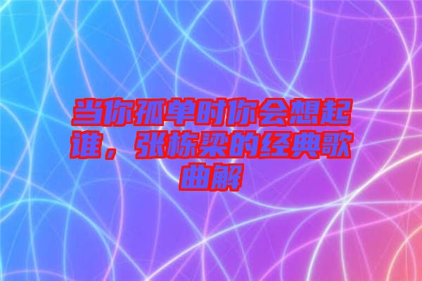 當(dāng)你孤單時你會想起誰，張棟梁的經(jīng)典歌曲解