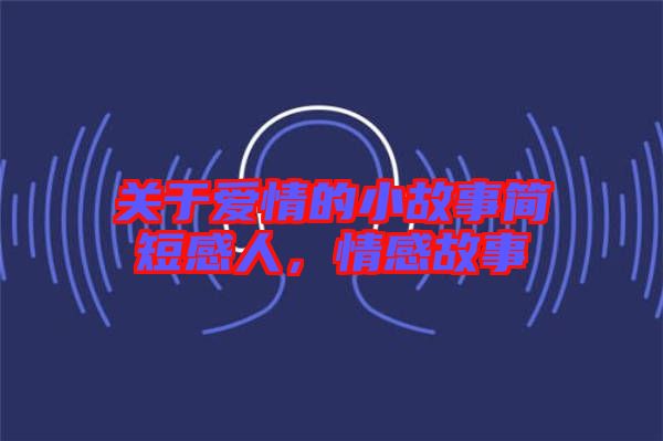 關(guān)于愛情的小故事簡短感人，情感故事
