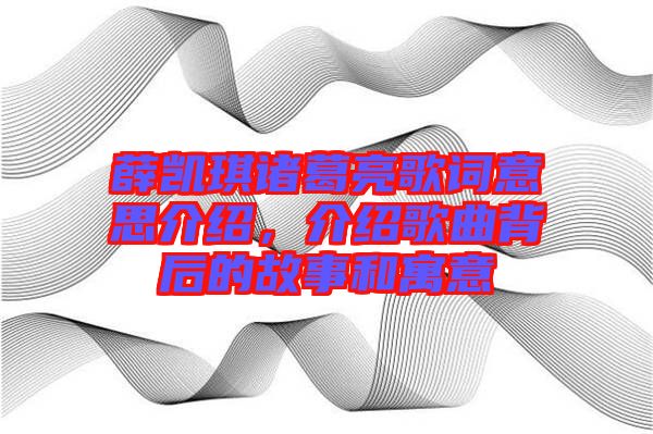 薛凱琪諸葛亮歌詞意思介紹，介紹歌曲背后的故事和寓意