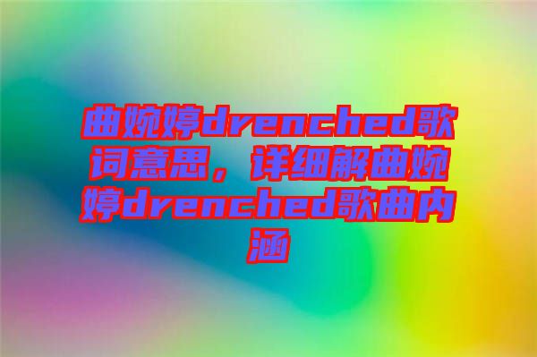 曲婉婷drenched歌詞意思，詳細解曲婉婷drenched歌曲內(nèi)涵