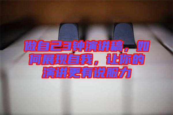 做自己3鐘演講稿，如何展現(xiàn)自我，讓你的演講更有說服力