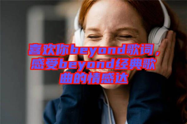 喜歡你beyond歌詞，感受beyond經(jīng)典歌曲的情感達(dá)