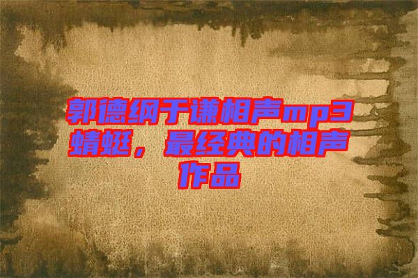 郭德綱于謙相聲mp3蜻蜓，最經(jīng)典的相聲作品