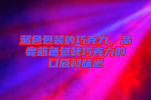 藍色包裝的巧克力，品嘗藍色包裝巧克力的口感和味道