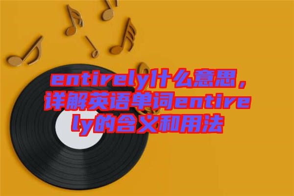 entirely什么意思，詳解英語單詞entirely的含義和用法