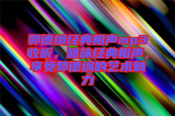 郭德綱經(jīng)典相聲mp3收聽(tīng)，回味經(jīng)典相聲，享受郭德綱的藝術(shù)魅力