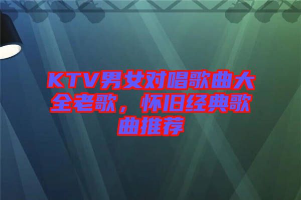 KTV男女對唱歌曲大全老歌，懷舊經(jīng)典歌曲推薦