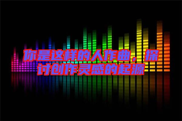 你是這樣的人作曲，探討創(chuàng)作靈感的起源