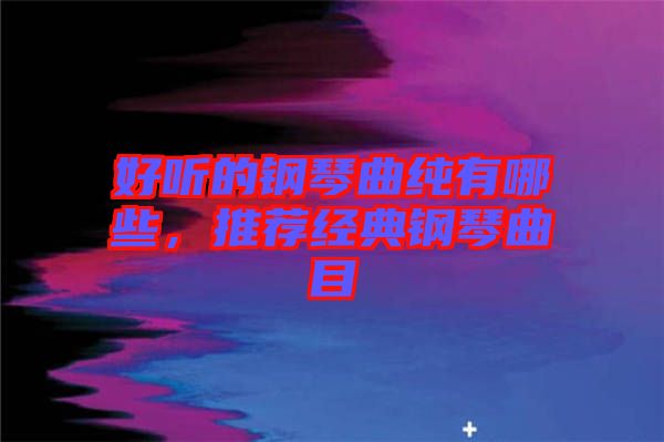 好聽的鋼琴曲純有哪些，推薦經(jīng)典鋼琴曲目