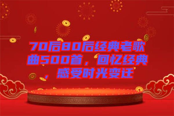 70后80后經(jīng)典老歌曲500首，回憶經(jīng)典，感受時光變遷