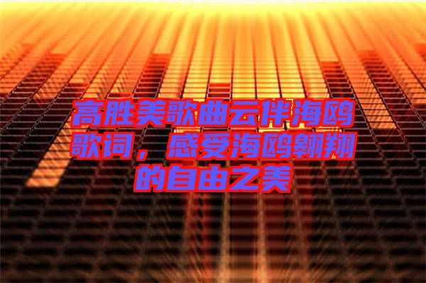 高勝美歌曲云伴海鷗歌詞，感受海鷗翱翔的自由之美