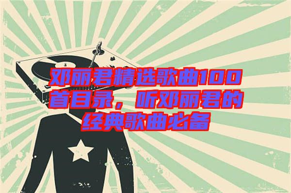 鄧麗君精選歌曲100首目錄，聽鄧麗君的經(jīng)典歌曲必備